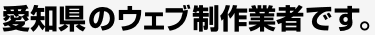 愛知県のウェブ制作業者です。